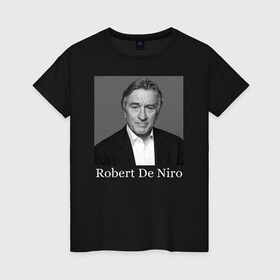 Женская футболка хлопок с принтом Robert De Niro в Тюмени, 100% хлопок | прямой крой, круглый вырез горловины, длина до линии бедер, слегка спущенное плечо | robert anthony de niro | американский актёр | продюсер | режиссёр | роберт де ниро