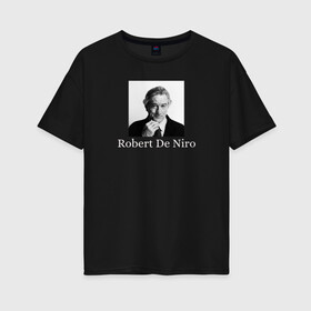 Женская футболка хлопок Oversize с принтом Robert Anthony De Niro в Тюмени, 100% хлопок | свободный крой, круглый ворот, спущенный рукав, длина до линии бедер
 | robert anthony de niro | американский актёр | продюсер | режиссёр | роберт де ниро