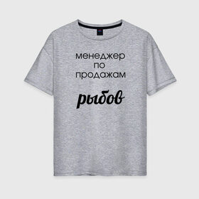 Женская футболка хлопок Oversize с принтом Менеджер по продажам рыбов в Тюмени, 100% хлопок | свободный крой, круглый ворот, спущенный рукав, длина до линии бедер
 | вконтакте | коты | мемы | прикольные надписи | смешные надписи | шутка | юмор