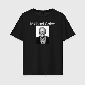 Женская футболка хлопок Oversize с принтом Michael Caine в Тюмени, 100% хлопок | свободный крой, круглый ворот, спущенный рукав, длина до линии бедер
 | michael caine | актёр | майкл кейн | писатель | продюсер