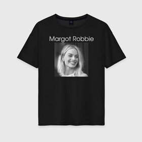 Женская футболка хлопок Oversize с принтом Margot Robbie в Тюмени, 100% хлопок | свободный крой, круглый ворот, спущенный рукав, длина до линии бедер
 | margot robbie | актриса | марго робби | продюсер | чб