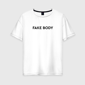 Женская футболка хлопок Oversize с принтом FAKE BODY мем тикток в Тюмени, 100% хлопок | свободный крой, круглый ворот, спущенный рукав, длина до линии бедер
 | Тематика изображения на принте: fake body | fakebody | meme | tiktok | мем | тик ток | тикток