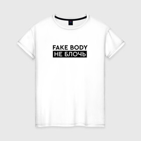 Женская футболка хлопок с принтом FAKE BODY мем тикток. Не блочь в Тюмени, 100% хлопок | прямой крой, круглый вырез горловины, длина до линии бедер, слегка спущенное плечо | Тематика изображения на принте: fake body | fakebody | meme | tiktok | мем | тик ток | тикток