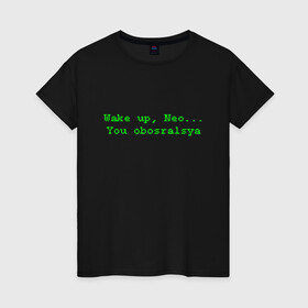 Женская футболка хлопок с принтом You obosralsya в Тюмени, 100% хлопок | прямой крой, круглый вырез горловины, длина до линии бедер, слегка спущенное плечо | matrix | neo | wake up | киану ривз | матрица | мем | нео | проснись | цитата