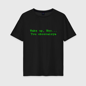 Женская футболка хлопок Oversize с принтом You obosralsya в Тюмени, 100% хлопок | свободный крой, круглый ворот, спущенный рукав, длина до линии бедер
 | matrix | neo | wake up | киану ривз | матрица | мем | нео | проснись | цитата