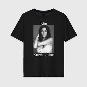 Женская футболка хлопок Oversize с принтом Kim Kardashian в Тюмени, 100% хлопок | свободный крой, круглый ворот, спущенный рукав, длина до линии бедер
 | kim kardashian | актриса | звезда | ким кардашьян | модель