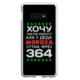 Чехол для Samsung S10E с принтом Хочу такую работу как у Деда Мороза сутки, через 364 в Тюмени, Силикон | Область печати: задняя сторона чехла, без боковых панелей | Тематика изображения на принте: christmas | merry christmas | santa claus | дед мороз | ёлка | зима | мороз | новый год | подарок | праздник | прикол | работа | рождество | с новым годом | санта клаус | сарказм | смешной | снегурочка | снежинки | шутка