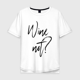 Мужская футболка хлопок Oversize с принтом Wine not? в Тюмени, 100% хлопок | свободный крой, круглый ворот, “спинка” длиннее передней части | 2022 | wine | wine not | вино | надпись