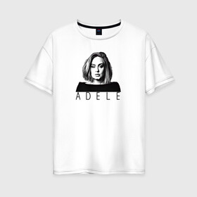 Женская футболка хлопок Oversize с принтом ADELE в Тюмени, 100% хлопок | свободный крой, круглый ворот, спущенный рукав, длина до линии бедер
 | взгляд | девушка | имя | лицо | певица