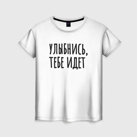 Женская футболка 3D с принтом Улыбнись, тебе идет в Тюмени, 100% полиэфир ( синтетическое хлопкоподобное полотно) | прямой крой, круглый вырез горловины, длина до линии бедер | минимализм | на подарок | настроение | позитив | с текстом | унылость