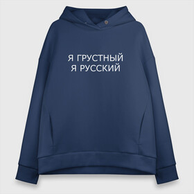 Женское худи Oversize хлопок с принтом Я ГРУСТНЫЙ, Я РУССКИЙ в Тюмени, френч-терри — 70% хлопок, 30% полиэстер. Мягкий теплый начес внутри —100% хлопок | боковые карманы, эластичные манжеты и нижняя кромка, капюшон на магнитной кнопке | бессмысленная надпись | в топе | в тренде | грустный | грустнь | для брата | как у всех | надпись на русском | отдых | подарок | популярное | прикол | прикольная надпись | русский | цитата | юмор