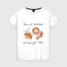 Женская футболка хлопок с принтом too much monday в Тюмени, 100% хлопок | прямой крой, круглый вырез горловины, длина до линии бедер, слегка спущенное плечо | круассан | мало чая | отдых | понедельник | работа | уют | чай