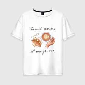 Женская футболка хлопок Oversize с принтом too much monday в Тюмени, 100% хлопок | свободный крой, круглый ворот, спущенный рукав, длина до линии бедер
 | круассан | мало чая | отдых | понедельник | работа | уют | чай