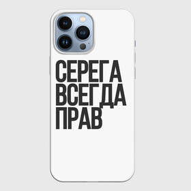 Чехол для iPhone 13 Pro Max с принтом Серега всегда прав прям всегда в Тюмени,  |  | надпись | надпись прикольная | подарок | прикол | серега всегда прав | сюрприз | юмор