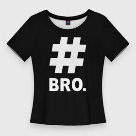 Женская футболка 3D Slim с принтом BRO. в Тюмени,  |  | bro | brother | cool | cool inscription | hashtag | брат | бро | крутой | прикольная надпись | хэштэг