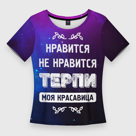 Женская футболка 3D Slim с принтом Нравится, Не Нравится  Терпи, Моя Красавица в Тюмени,  |  | красавица | моя | не нравится | нравится | терпи | фраза