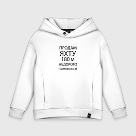 Детское худи Oversize хлопок с принтом Продам яхту 180 м недорого в Тюмени, френч-терри — 70% хлопок, 30% полиэстер. Мягкий теплый начес внутри —100% хлопок | боковые карманы, эластичные манжеты и нижняя кромка, капюшон на магнитной кнопке | humor | joke | phrase | title | надпись | фраза | шутка | юмор