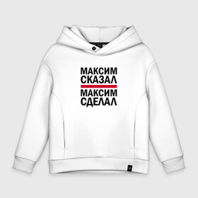 Детское худи Oversize хлопок с принтом МАКСИМ СКАЗАЛ МАКСИМ СДЕЛАЛ в Тюмени, френч-терри — 70% хлопок, 30% полиэстер. Мягкий теплый начес внутри —100% хлопок | боковые карманы, эластичные манжеты и нижняя кромка, капюшон на магнитной кнопке | имена | именная | именные | имя | макс | максим | максимка | максон | максута | сделал | сказал