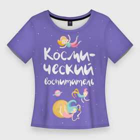 Женская футболка 3D Slim с принтом Космический воспитатель в Тюмени,  |  | kindergarten | воспитатель | воспитательница | день воспитателя | детсад | детский сад | любимый | поздравление | учитель