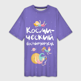 Платье-футболка 3D с принтом Космический воспитатель в Тюмени,  |  | kindergarten | воспитатель | воспитательница | день воспитателя | детсад | детский сад | любимый | поздравление | учитель
