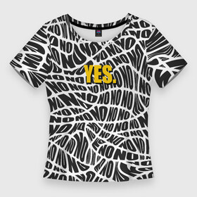Женская футболка 3D Slim с принтом No  Yes в Тюмени,  |  | black white | no | text | with meaning | yes | абстракция | акцент | всегда говори да | да | желтый | контраст | нет | о жизни | слова | со смыслом | текст | чб | черно белый