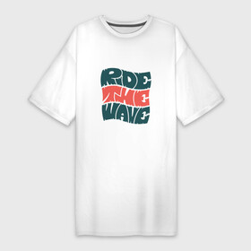 Платье-футболка хлопок с принтом Ride The Wave  Оседлай Волну в Тюмени,  |  | funky | lettering | style | summer | леттеринг | на гребне волны | надпись | сёрф | сёрфинг | стайл | стиль | фанки