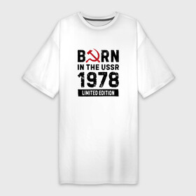Платье-футболка хлопок с принтом Born In The USSR 1978 Limited Edition в Тюмени,  |  | 1978 | born | made in | ussr | бабушке | брату | год | дедушке | день | жене | маме | мужу | папе | рожден | рождения | сделано | сестре | ссср | юбилей