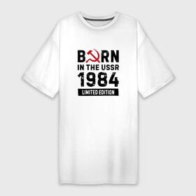 Платье-футболка хлопок с принтом Born In The USSR 1984 Limited Edition в Тюмени,  |  | 1984 | born | made in | ussr | брату | год | день | жене | маме | мужу | папе | рожден | рождения | сделано | сестре | ссср