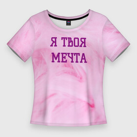 Женская футболка 3D Slim с принтом Я твоя мечта в Тюмени,  |  | Тематика изображения на принте: best | pick up | the best | вечеринка | влюленные | возлюбленные | девушка | знакомства | знакомство | любовь | мечта | милашка | милая | отношения | пара | пикап | подкат | пушистая | розовая | розовый | флирт