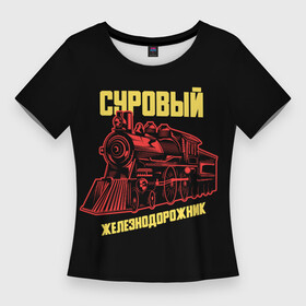 Женская футболка 3D Slim с принтом Суровый железнодорожник в Тюмени,  |  | день железнодорожника | железнодорожник | локомотив | поезд | праздник | рельсы
